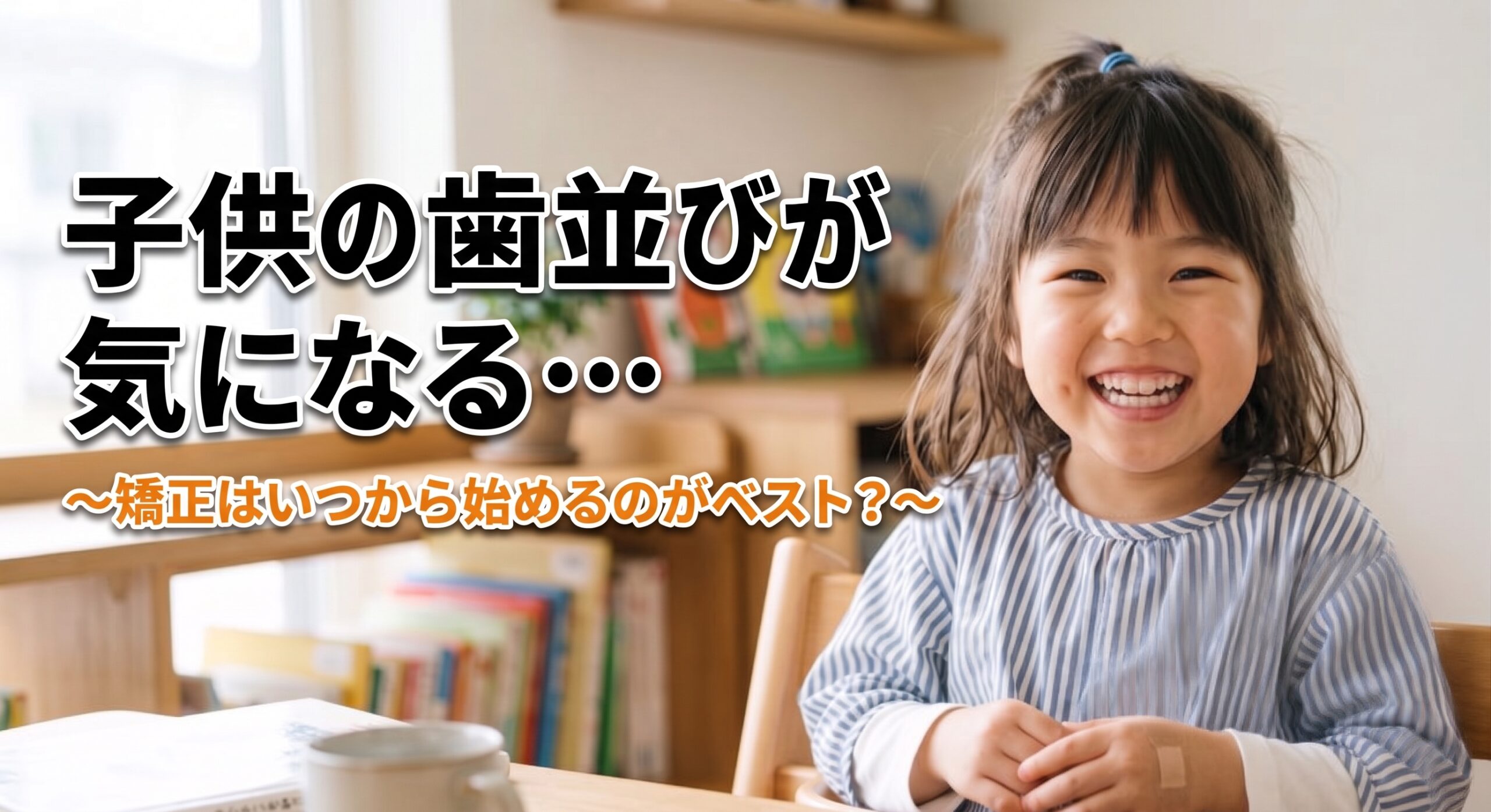 子供の歯並びが気になる…矯正はいつから始めるのがベスト？